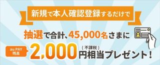 au PAY 本人確認登録でau Pay残高 2,000円相当が合計45,000名に当たる