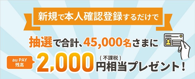 au PAY 本人確認登録でau Pay残高 2,000円相当が合計45,000名に当たる