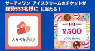 えらベるPay 最大1万円分 / サーティワンアイスクリームチケットが総計553名にその場で当たる