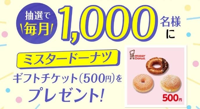 ミスタードーナツ ギフトチケット 500円が抽選で毎月1,000名に当たる